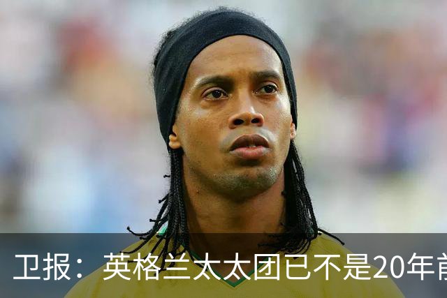 卫报：英格兰太太团已不是20年前那般，如今大部分有事业也很低调